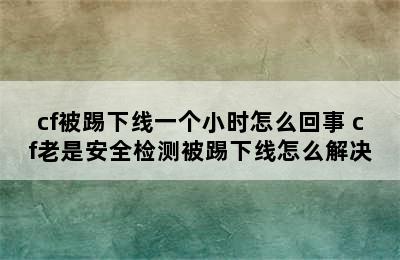 cf被踢下线一个小时怎么回事 cf老是安全检测被踢下线怎么解决